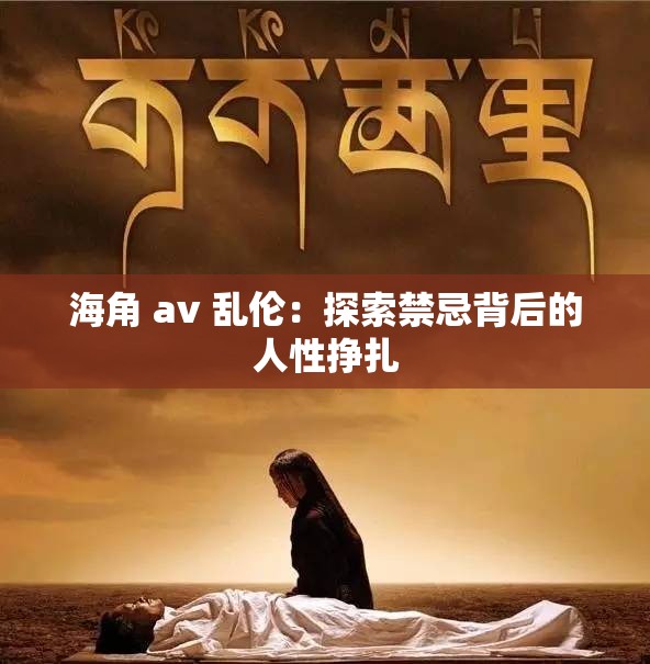 海角 av 乱伦：探索禁忌背后的人性挣扎