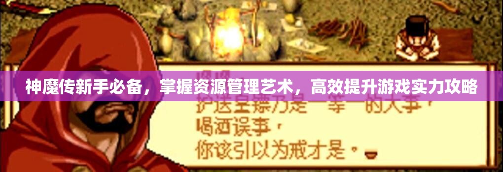 神魔传新手必备，掌握资源管理艺术，高效提升游戏实力攻略