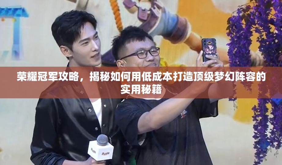 荣耀冠军攻略，揭秘如何用低成本打造顶级梦幻阵容的实用秘籍