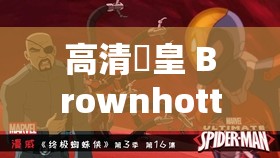 高清嘼皇 Brownhotties ：极致视觉盛宴等你来赏