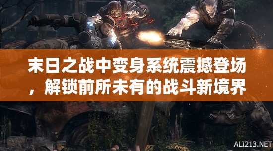 末日之战中变身系统震撼登场，解锁前所未有的战斗新境界与体验