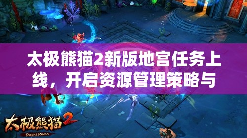 太极熊猫2新版地宫任务上线，开启资源管理策略与挑战新篇章
