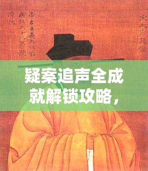 疑案追声全成就解锁攻略，独家秘籍助你一步步揭开真相