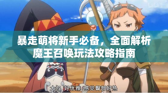 暴走萌将新手必备，全面解析魔王召唤玩法攻略指南