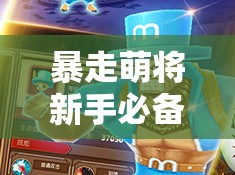 暴走萌将新手必备攻略，夺宝奇兵全攻略，萌力全开深度探秘宝藏之旅