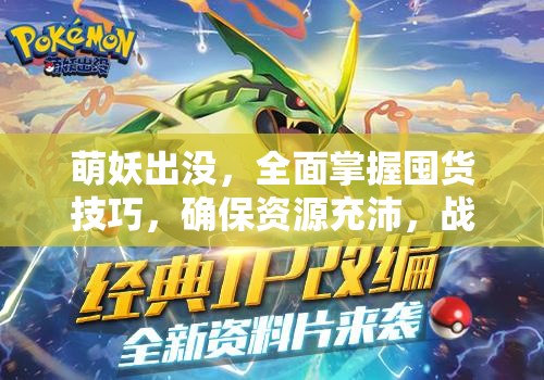 萌妖出没，全面掌握囤货技巧，确保资源充沛，战斗全程无忧虑