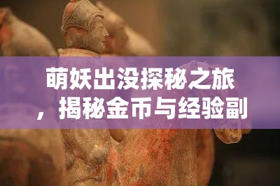 萌妖出没探秘之旅，揭秘金币与经验副本的高效致富秘籍