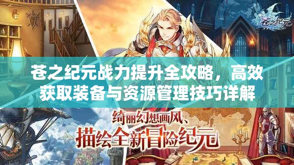 苍之纪元战力提升全攻略，高效获取装备与资源管理技巧详解