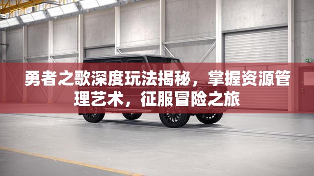 勇者之歌深度玩法揭秘，掌握资源管理艺术，征服冒险之旅