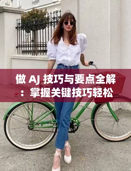 做 AJ 技巧与要点全解：掌握关键技巧轻松玩转 AJ