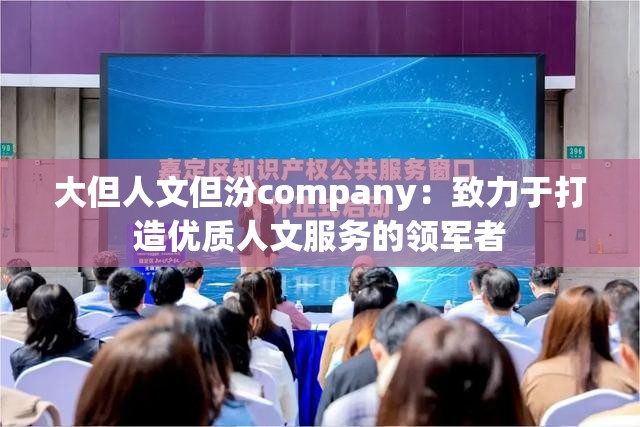 大但人文但汾company：致力于打造优质人文服务的领军者