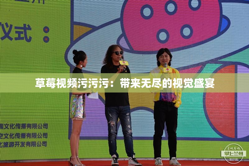 草莓视频污污污：带来无尽的视觉盛宴