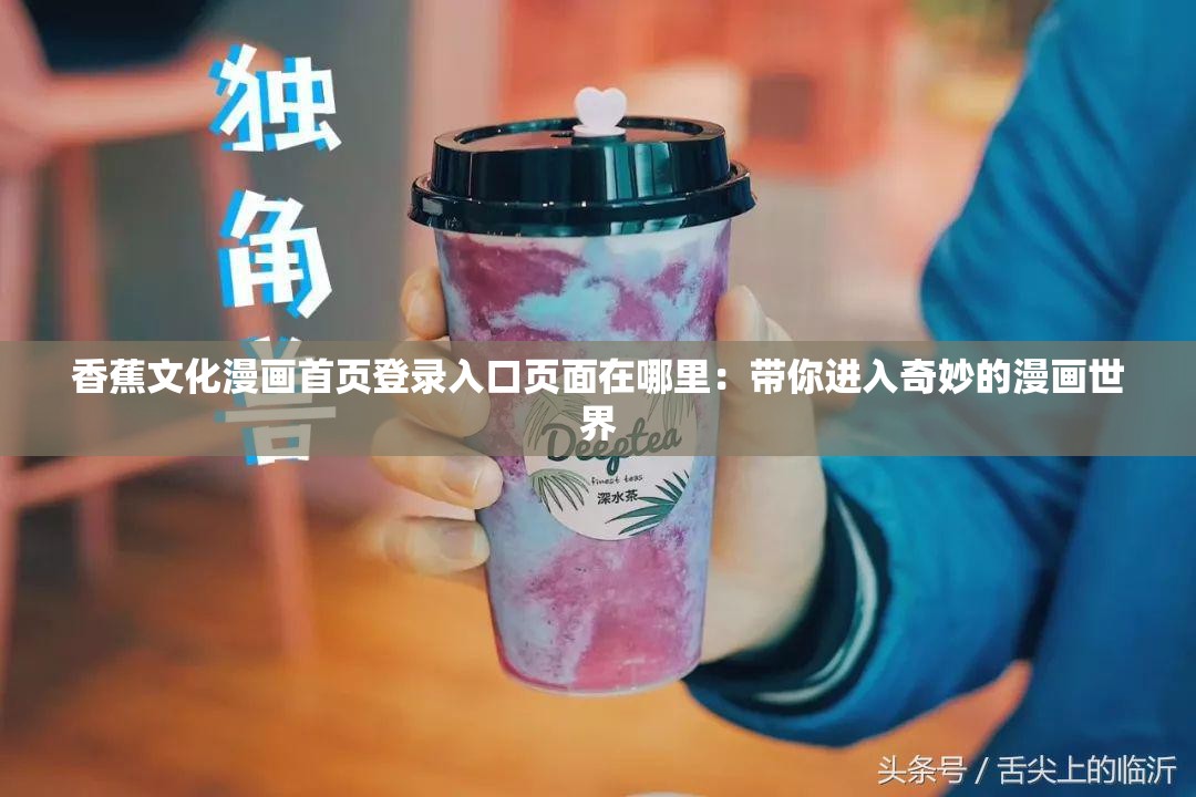 香蕉文化漫画首页登录入口页面在哪里：带你进入奇妙的漫画世界