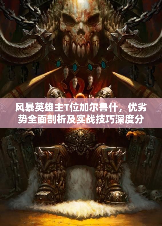 风暴英雄主T位加尔鲁什，优劣势全面剖析及实战技巧深度分析
