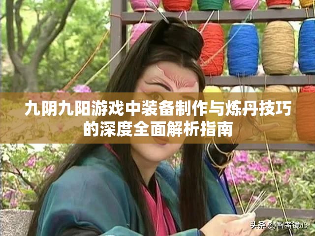 九阴九阳游戏中装备制作与炼丹技巧的深度全面解析指南