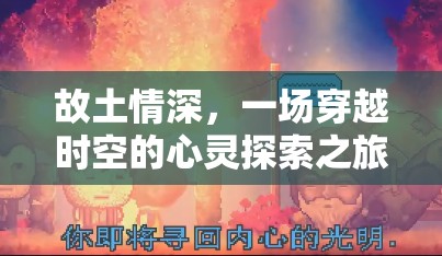 故土情深，一场穿越时空的心灵探索之旅，体验超越表象的无限乐趣