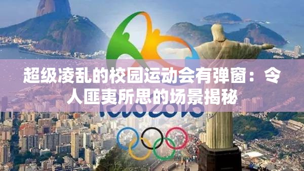 超级凌乱的校园运动会有弹窗：令人匪夷所思的场景揭秘