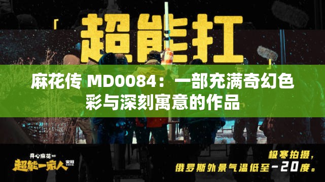 麻花传 MD0084：一部充满奇幻色彩与深刻寓意的作品