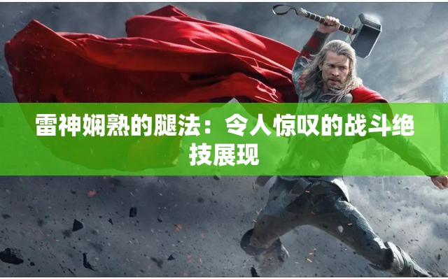 雷神娴熟的腿法：令人惊叹的战斗绝技展现