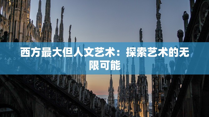 西方最大但人文艺术：探索艺术的无限可能