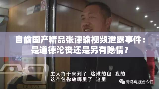 自偷国产精品张津瑜视频泄露事件：是道德沦丧还是另有隐情？