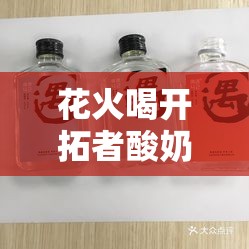 花火喝开拓者酸奶：一场美味与满足的邂逅之旅