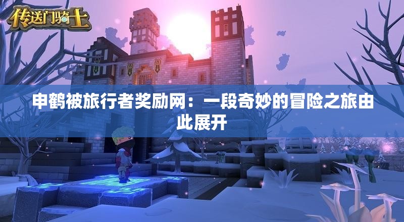 申鹤被旅行者奖励网：一段奇妙的冒险之旅由此展开