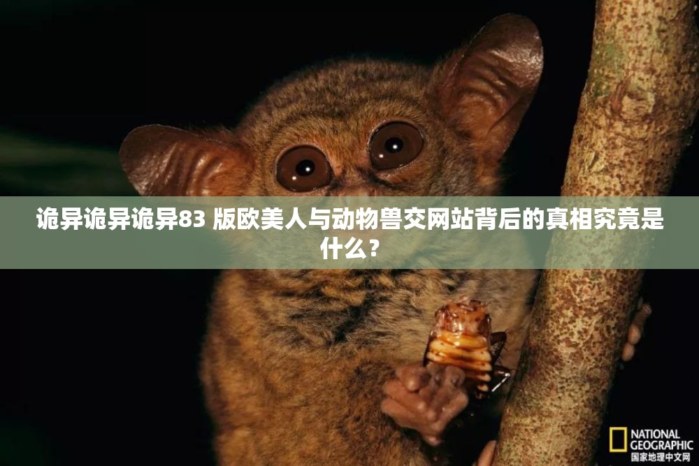 诡异诡异诡异83 版欧美人与动物兽交网站背后的真相究竟是什么？