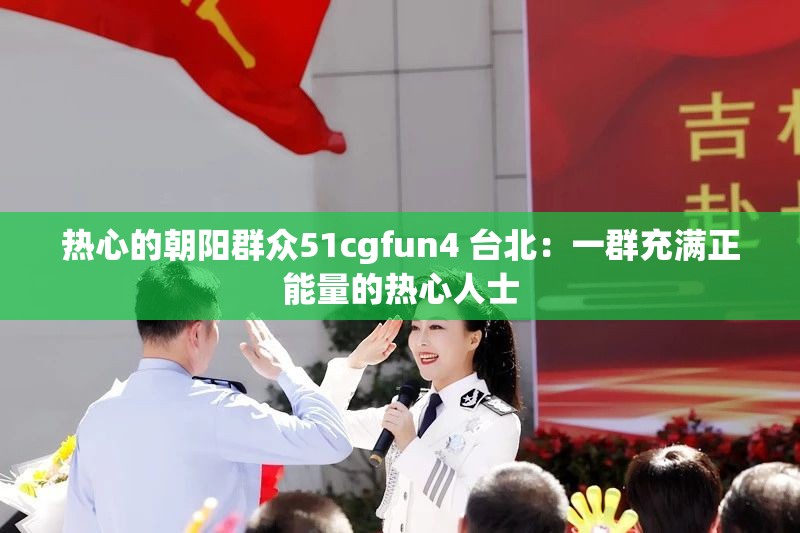 热心的朝阳群众51cgfun4 台北：一群充满正能量的热心人士