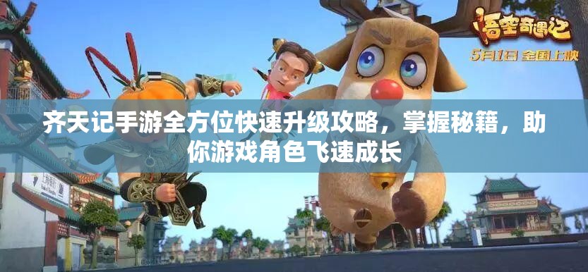 齐天记手游全方位快速升级攻略，掌握秘籍，助你游戏角色飞速成长