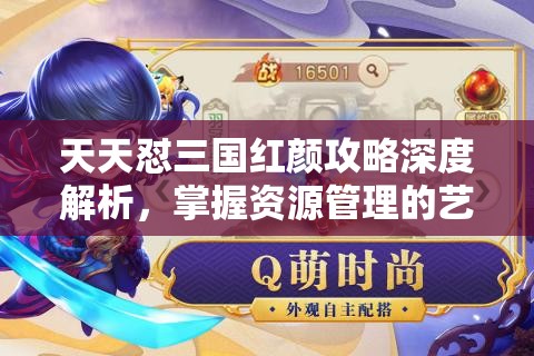 天天怼三国红颜攻略深度解析，掌握资源管理的艺术与策略