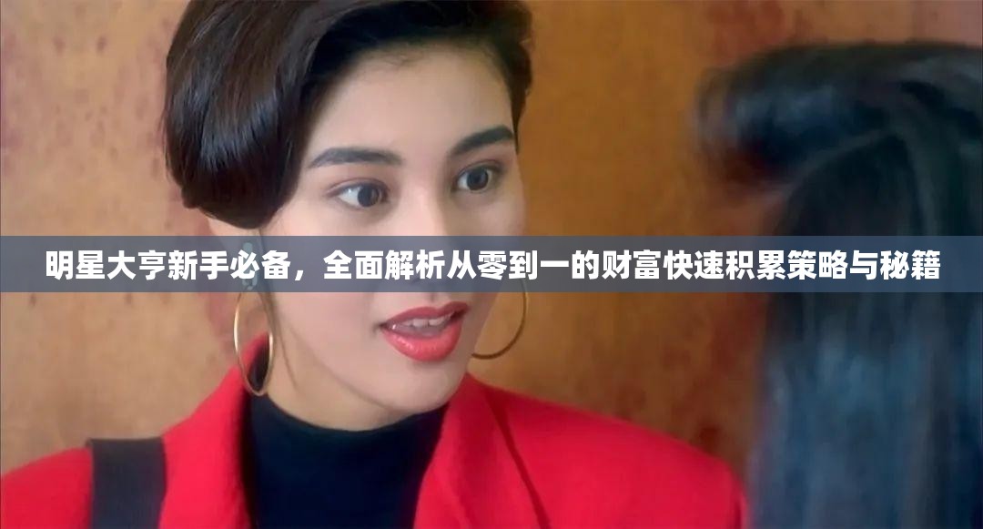 明星大亨新手必备，全面解析从零到一的财富快速积累策略与秘籍