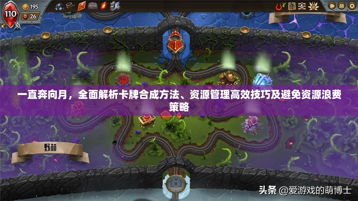 一直奔向月，全面解析卡牌合成方法、资源管理高效技巧及避免资源浪费策略