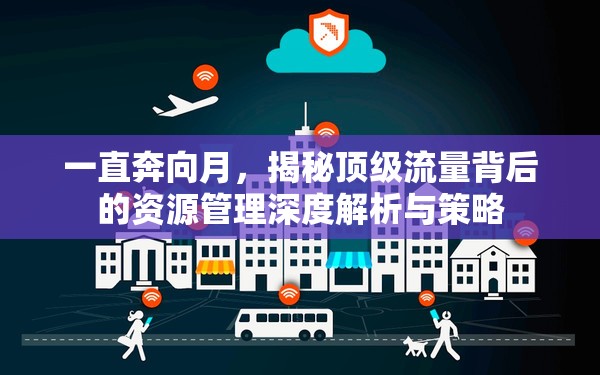 一直奔向月，揭秘顶级流量背后的资源管理深度解析与策略