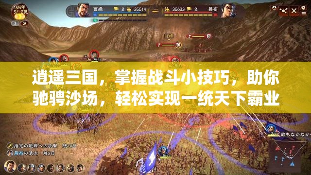 逍遥三国，掌握战斗小技巧，助你驰骋沙场，轻松实现一统天下霸业