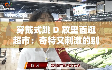 穿戴式跳 D 放里面逛超市：奇特又刺激的别样体验