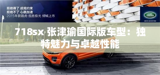 718sx 张津瑜国际版车型：独特魅力与卓越性能