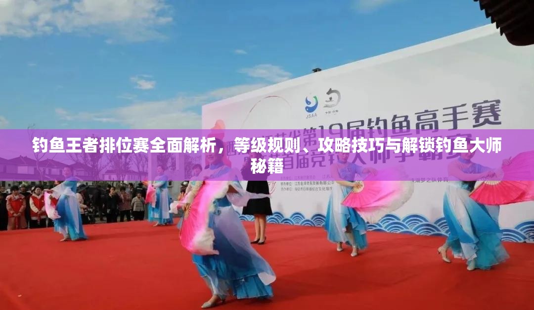 钓鱼王者排位赛全面解析，等级规则、攻略技巧与解锁钓鱼大师秘籍