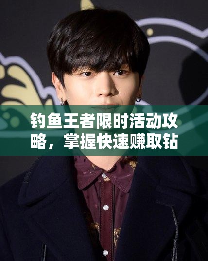 钓鱼王者限时活动攻略，掌握快速赚取钻石的高效艺术与策略