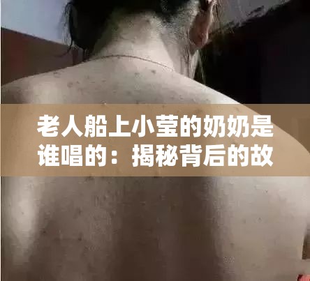 老人船上小莹的奶奶是谁唱的：揭秘背后的故事