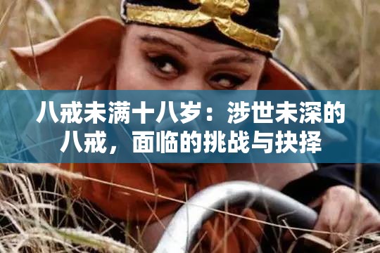 八戒未满十八岁：涉世未深的八戒，面临的挑战与抉择