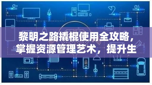 黎明之路撬棍使用全攻略，掌握资源管理艺术，提升生存效率