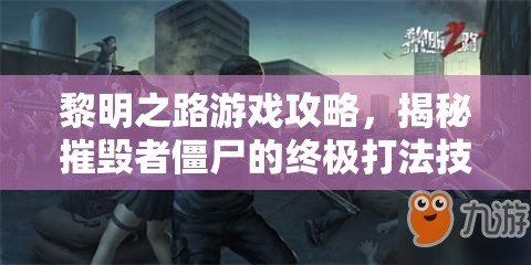 黎明之路游戏攻略，揭秘摧毁者僵尸的终极打法技巧与策略