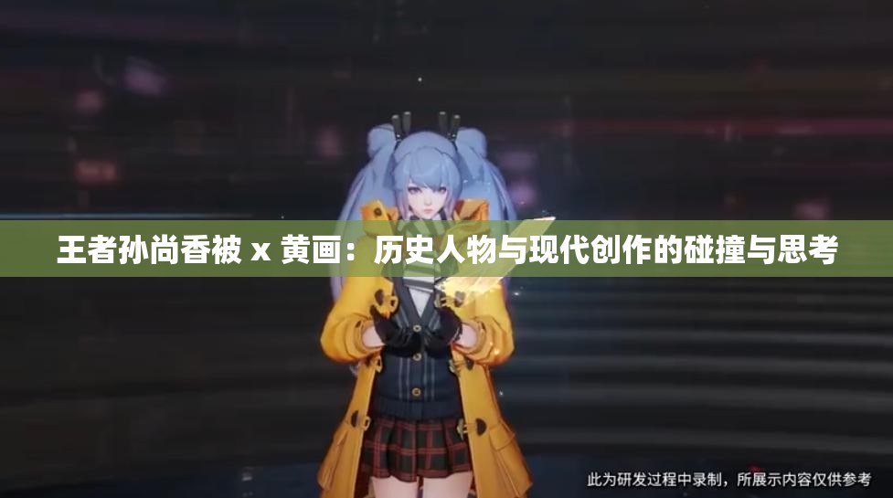 王者孙尚香被 x 黄画：历史人物与现代创作的碰撞与思考