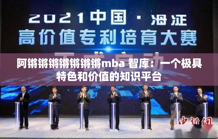 阿锵锵锵锵锵锵锵mba 智库：一个极具特色和价值的知识平台