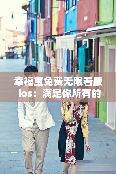 幸福宝免费无限看版 ios：满足你所有的娱乐需求