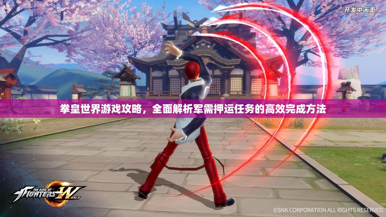 拳皇世界游戏攻略，全面解析军需押运任务的高效完成方法