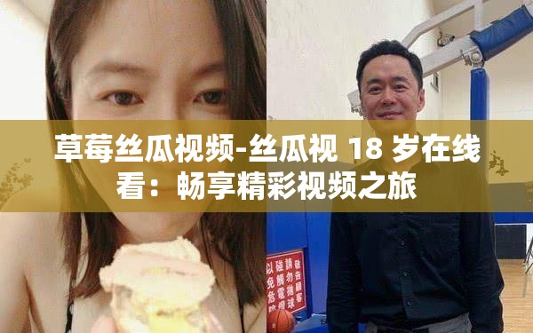 草莓丝瓜视频-丝瓜视 18 岁在线看：畅享精彩视频之旅