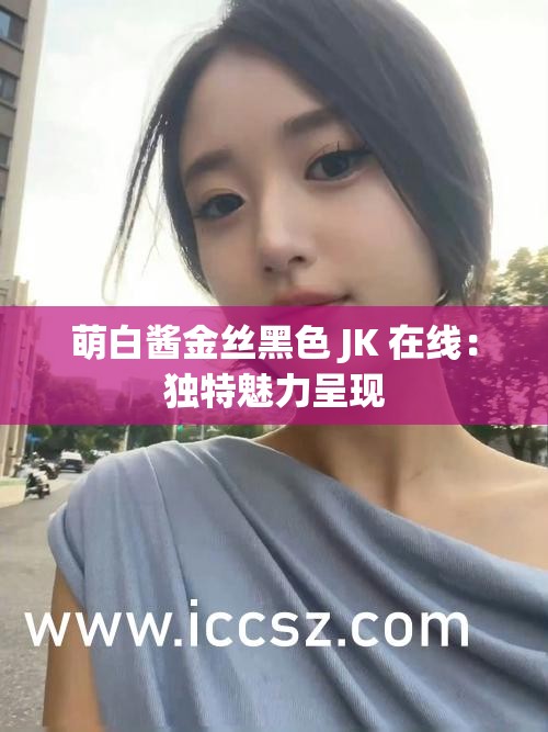 萌白酱金丝黑色 JK 在线：独特魅力呈现