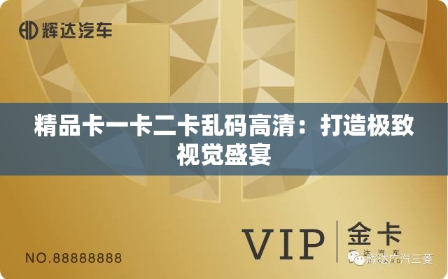 精品卡一卡二卡乱码高清：打造极致视觉盛宴